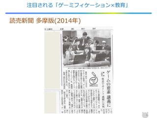 注目される「ゲーミフィケーション×教育」
6
読売新聞 多摩版(2014年)
 