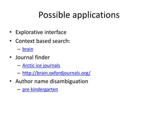Possible applications
• Explorative interface
• Context based search:
– brain
• Journal finder
– Arctic ice journals
– http://brain.oxfordjournals.org/
• Author name disambiguation
– pre kindergarten
 