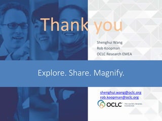 Explore. Share. Magnify.
Thank you
Shenghui Wang
Rob Koopman
OCLC Research EMEA
shenghui.wang@oclc.org
rob.koopman@oclc.org
 