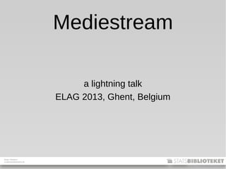 Mads Villadsen
mv@statsbiblioteket.dk
Mediestream
a lightning talk
ELAG 2013, Ghent, Belgium
 