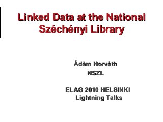Linked Data at the NationalLinked Data at the National
Széchényi LibrarySzéchényi Library
ÁdámÁdám HorváthHorváth
NSZLNSZL...