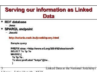 3 Linked Data at the National Széchényi
Serving our information as LinkedServing our information as Linked
DataData
 RDF ...