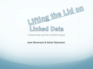 Linked Data and the LOCAH project Jane Stevenson & Adrian Stevenson 