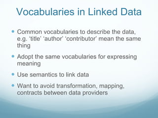 Vocabularies in Linked Data <ul><li>Common vocabularies to describe the data, e.g.  ‘ title ’   ‘ author ’   ‘ contributor...