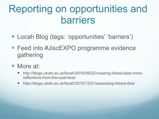 Reporting on opportunities and barriers <ul><li>Locah Blog (tags: ‘opportunities’ ‘barriers’) </li></ul><ul><li>Feed into ...