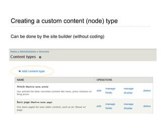 Creating a custom content (node) type
Can be done by the site builder (without coding)
Page 16
 
