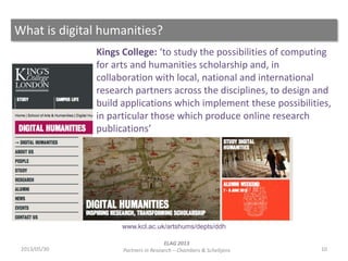 What is digital humanities?
102013/05/30
ELAG 2013
Partners in Research – Chambers & Scheltjens
www.kcl.ac.uk/artshums/dep...