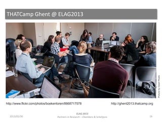 THATCamp Ghent @ ELAG2013
192013/05/30
ELAG 2013
Partners in Research – Chambers & Scheltjens
http://www.flickr.com/photos...