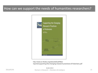 How can we support the needs of humanities researchers?
212013/05/30
ELAG 2013
Partners in Research – Chambers & Scheltjen...
