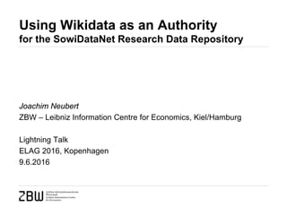 Using Wikidata as an Authority
for the SowiDataNet Research Data Repository
Joachim Neubert
ZBW – Leibniz Information Centre for Economics, Kiel/Hamburg
Lightning Talk
ELAG 2016, Kopenhagen
9.6.2016
 