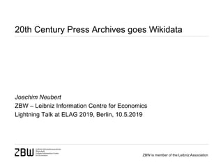 ZBW is member of the Leibniz Association
20th Century Press Archives goes Wikidata
Joachim Neubert
ZBW – Leibniz Information Centre for Economics
Lightning Talk at ELAG 2019, Berlin, 10.5.2019
 