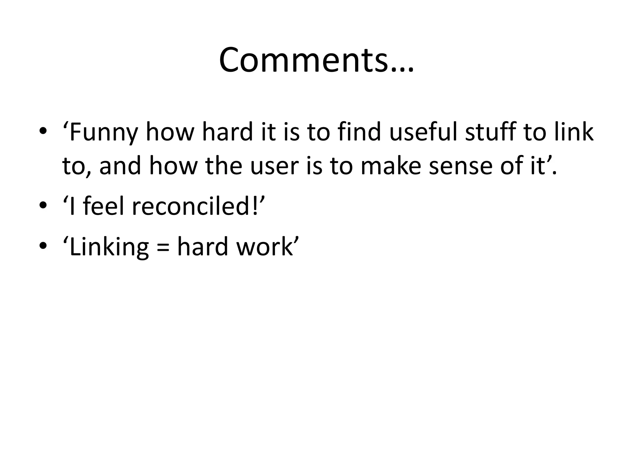Comments…
• ‘Funny how hard it is to find useful stuff to link
to, and how the user is to make sense of it’.
• ‘I feel reconciled!’
• ‘Linking = hard work’
 