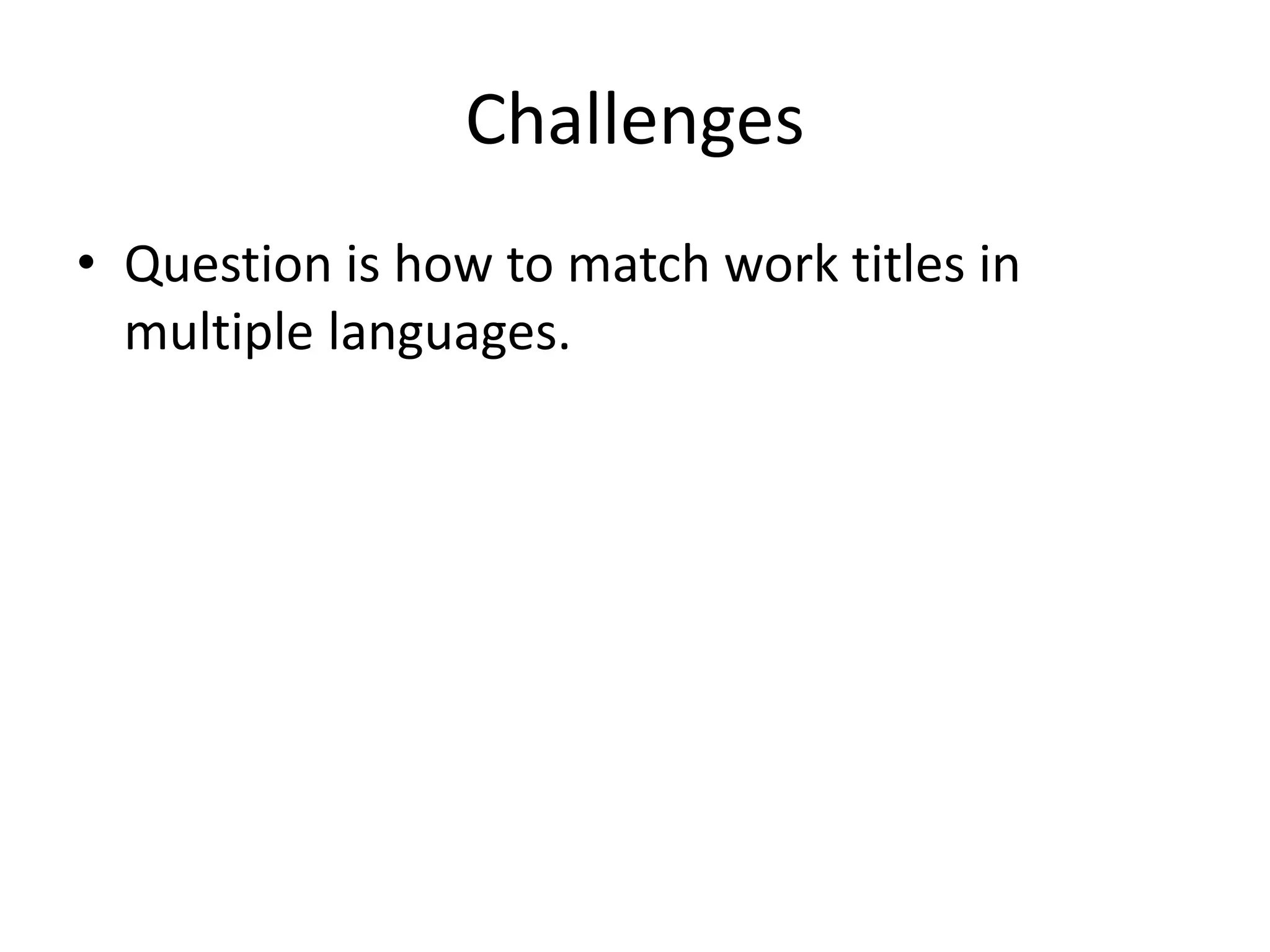 Challenges
• Question is how to match work titles in
multiple languages.
 