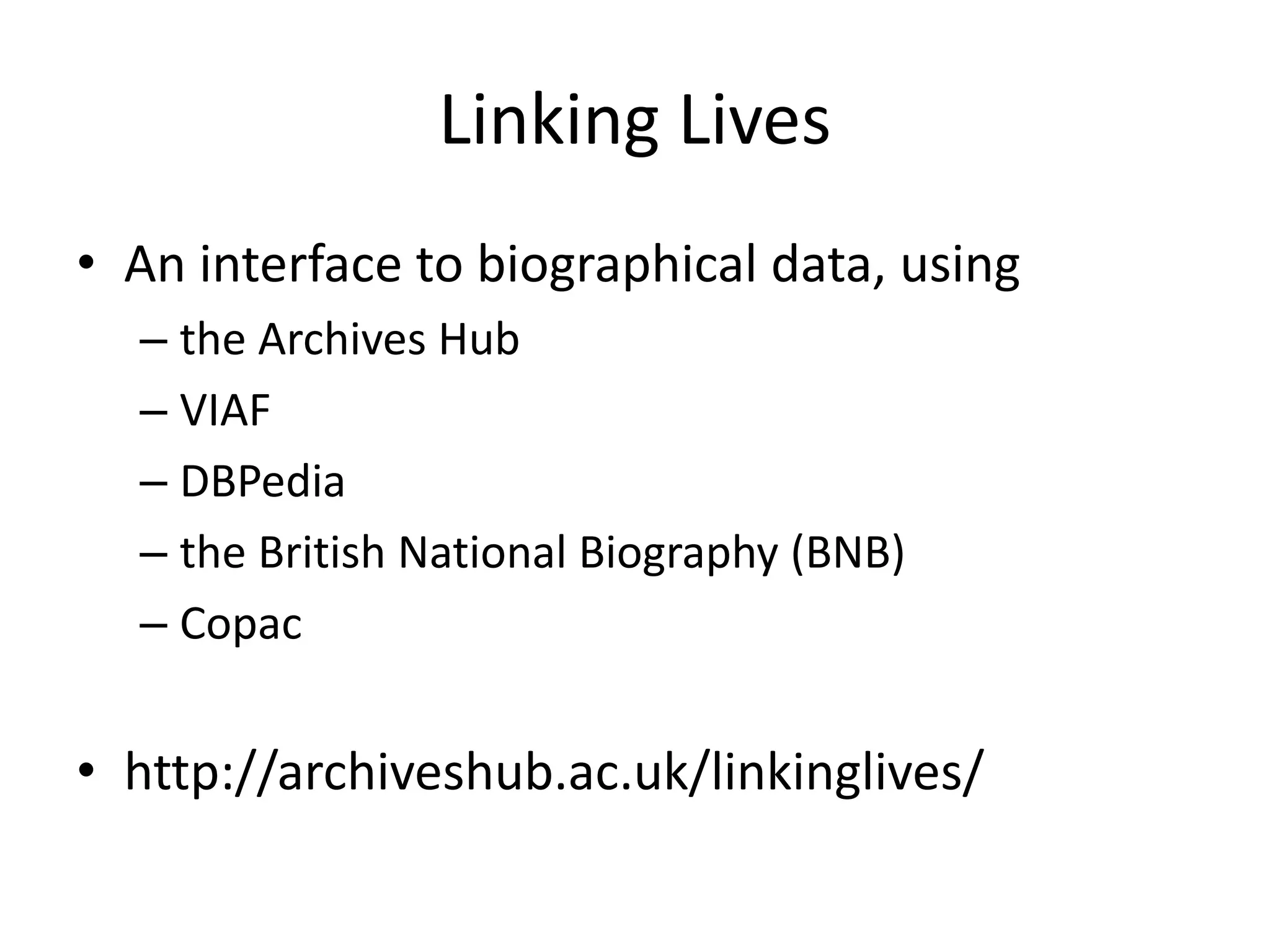 Linking Lives
• An interface to biographical data, using
– the Archives Hub
– VIAF
– DBPedia
– the British National Biography (BNB)
– Copac
• http://archiveshub.ac.uk/linkinglives/
 