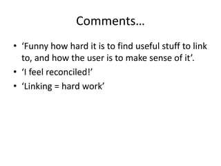 Comments…
• ‘Funny how hard it is to find useful stuff to link
to, and how the user is to make sense of it’.
• ‘I feel reconciled!’
• ‘Linking = hard work’
 
