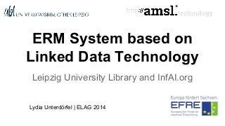 ERM System based on
Linked Data Technology
Leipzig University Library and InfAI.org
Lydia Unterdörfel | ELAG 2014
*
 