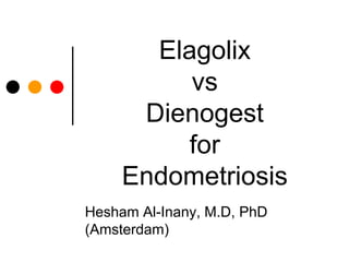 Elagolix 
vs 
Dienogest 
for 
Endometriosis 
Hesham Al-Inany, M.D, PhD 
(Amsterdam) 
 