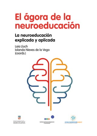El ágora de la
neuroeducación
La neuroeducación
explicada y aplicada
Laia Lluch
Iolanda Nieves de la Vega
(coords.)
Institut de Desenvolupament
i ce
Professional
 