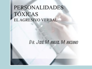 PERSONALIDADES
TÓXICAS
EL AGRESIVO VERBAL




      D r. José M anuel M anzano
 