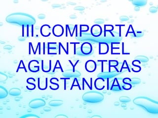   III.COMPORTA-MIENTO DEL AGUA Y OTRAS SUSTANCIAS 