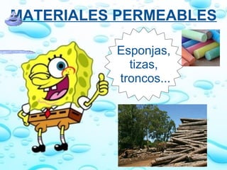 MATERIALES PERMEABLES Esponjas,  tizas,  troncos... 