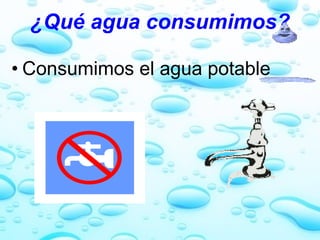 ¿Qué agua consumimos? Consumimos el agua potable 