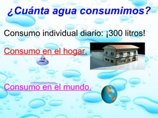 ¿Cuánta agua consumimos? Consumo individual diario: ¡300 litros!   Consumo en el hogar.       Consumo en el mundo. 