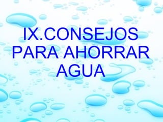   IX.CONSEJOS PARA AHORRAR AGUA 