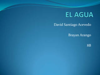 EL AGUA  David Santiago Acevedo  Brayan Arango 8B 