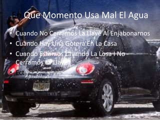 En Que Momento Usa Mal El AguaCuando No Cerramos La Llave Al EnjabonarnosCuando Hay Una Gotera En La CasaCuando Estamos Lavando La Losa I No Cerramos La LlaveEct