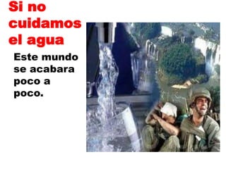 Si no cuidamos el aguaEste mundo se acabara poco a poco.