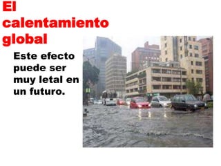El calentamiento globalEste efecto puede ser muy letal en un futuro.