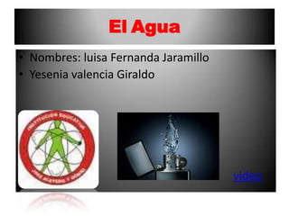 ElAgua Nombres: luisa Fernanda Jaramillo Yesenia valencia Giraldo video 