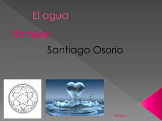 El agua    Nombre: Santiago Osorio Video 