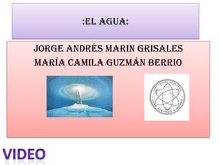 :El agua: Jorge Andrés marin Grisales María Camila guzmán berrio video 
