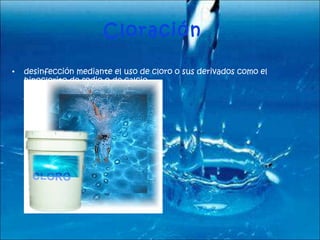 Cloración desinfección mediante el uso de cloro o sus derivados como el hipoclorito de sodio o de calcio. 
