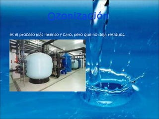Ozonización   es el proceso más intenso y caro, pero que no deja residuos. 