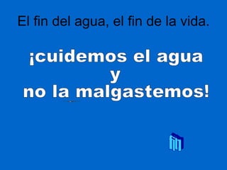 El fin del agua, el fin de la vida. ¡cuidemos el agua  y  no la malgastemos! fin 