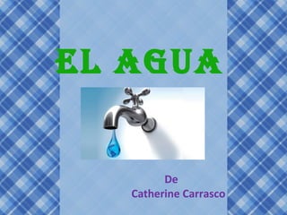 EL AGUA


         De
   Catherine Carrasco
 