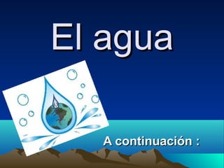 El agua

  A continuación :
 