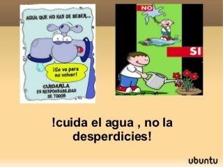 !cuida el agua , no la
    desperdicies!
 