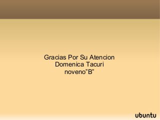 Gracias Por Su Atencion
   Domenica Tacuri
      noveno”B”
 