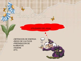 UTILIDADES DEL AGUA
-OBTENCION DE ENERGIA
-RIEGO DE CULTIVOS
-PREPARACION DE
ALIMENTOS
-HIGIENE
-ETC.