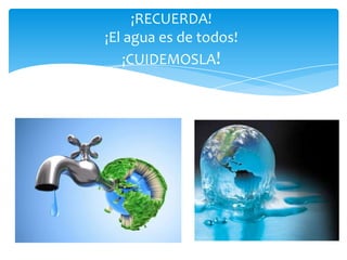 ¡RECUERDA!
¡El agua es de todos!
¡CUIDEMOSLA!
 