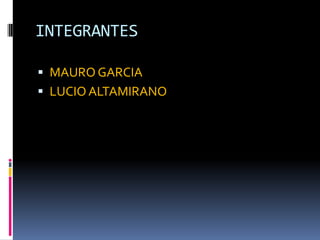 INTEGRANTES
 MAURO GARCIA
 LUCIO ALTAMIRANO
 