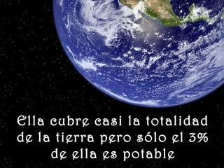 www.vitanoblepowerpoints.net
Ella cubre casi la totalidadElla cubre casi la totalidad
de la tierra pero sólo el 3%de la tierra pero sólo el 3%
de ella es potablede ella es potable
 