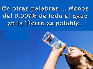 www.vitanoblepowerpoints.net
En otras palabras ... MenosEn otras palabras ... Menos
del 0,007% de toda el aguadel 0,007% de toda el agua
en la Tierra es potable.en la Tierra es potable.
 