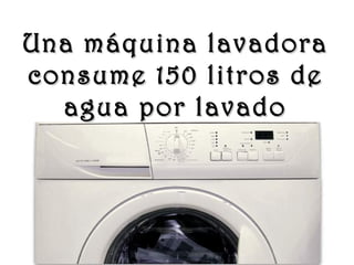 www.vitanoblepowerpoints.net
Una máquina lavadoraUna máquina lavadora
consume 150 litros deconsume 150 litros de
aguaagua por lavadopor lavado
 