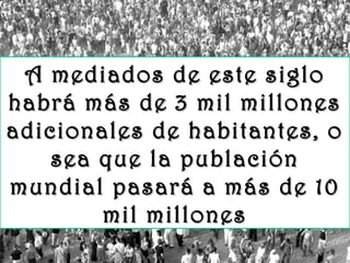 www.vitanoblepowerpoints.net
A mediados de este sigloA mediados de este siglo
habrá más de 3 mil milloneshabrá más de 3 mil millones
adicionales de habitantes, oadicionales de habitantes, o
sea que la publaciónsea que la publación
mundial pasará a más de 10mundial pasará a más de 10
mil millonesmil millones
 