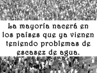www.vitanoblepowerpoints.net
La mayoría nacerá enLa mayoría nacerá en
los países que ya vienenlos países que ya vienen
teniendo problemas deteniendo problemas de
escasez de agua.escasez de agua.
 